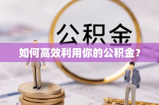 龙马潭如何高效利用你的公积金？
