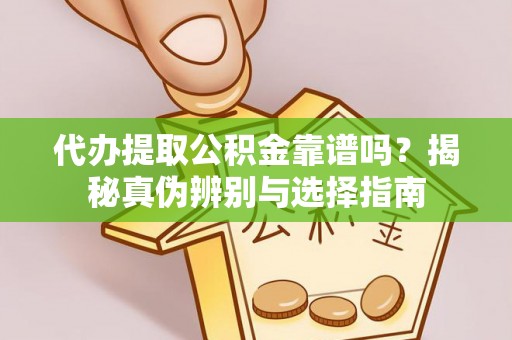 龙马潭代办提取公积金靠谱吗？揭秘真伪辨别与选择指南