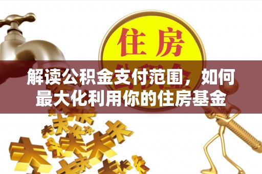 龙马潭解读公积金支付范围，如何最大化利用你的住房基金
