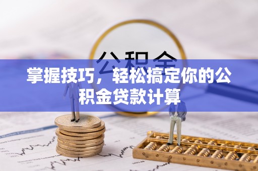 龙马潭掌握技巧，轻松搞定你的公积金贷款计算