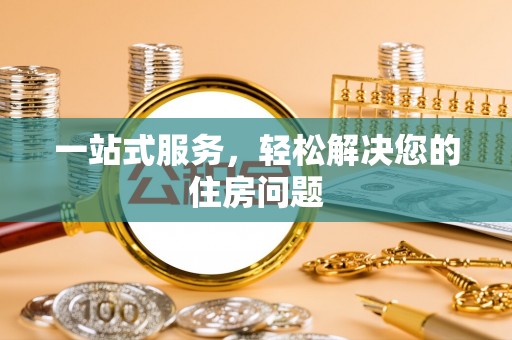 龙马潭一站式服务，轻松解决您的住房问题