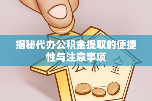 龙马潭揭秘代办公积金提取的便捷性与注意事项