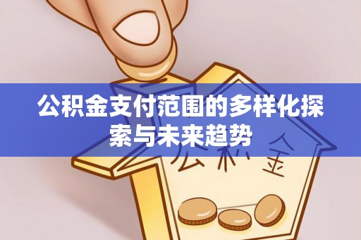 龙马潭公积金支付范围的多样化探索与未来趋势