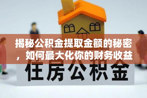 龙马潭揭秘公积金提取金额的秘密，如何最大化你的财务收益