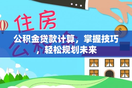 龙马潭公积金贷款计算，掌握技巧，轻松规划未来