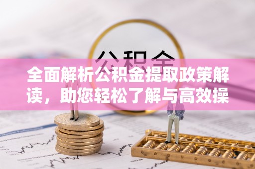 龙马潭全面解析公积金提取政策解读，助您轻松了解与高效操作