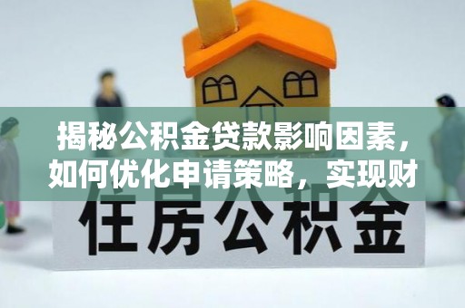 龙马潭揭秘公积金贷款影响因素，如何优化申请策略，实现财务自由？
