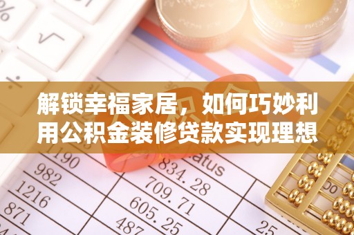 龙马潭解锁幸福家居，如何巧妙利用公积金装修贷款实现理想空间