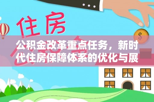 龙马潭公积金改革重点任务，新时代住房保障体系的优化与展望