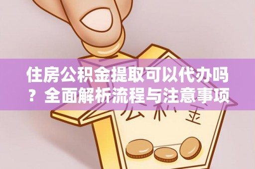 龙马潭住房公积金提取可以代办吗？全面解析流程与注意事项