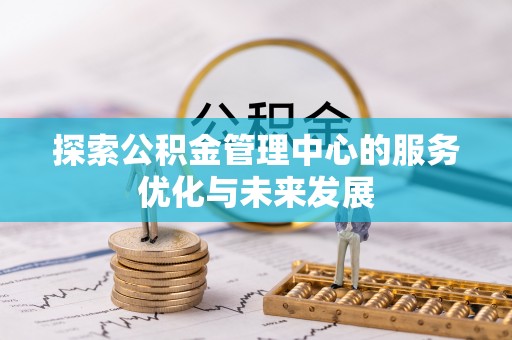 龙马潭探索公积金管理中心的服务优化与未来发展