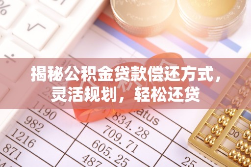 龙马潭揭秘公积金贷款偿还方式，灵活规划，轻松还贷