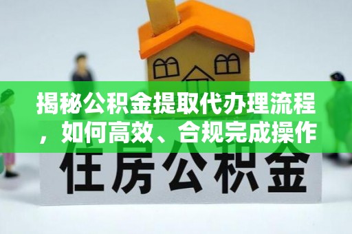 龙马潭揭秘公积金提取代办理流程，如何高效、合规完成操作