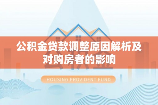 龙马潭公积金贷款调整原因解析及对购房者的影响