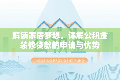 龙马潭解锁家居梦想，详解公积金装修贷款的申请与优势