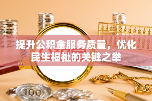 龙马潭提升公积金服务质量，优化民生福祉的关键之举
