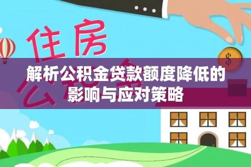 龙马潭解析公积金贷款额度降低的影响与应对策略