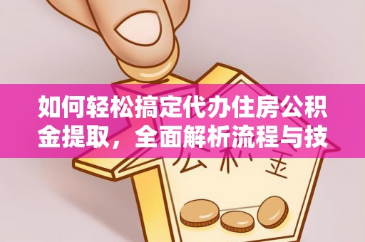 龙马潭如何轻松搞定代办住房公积金提取，全面解析流程与技巧