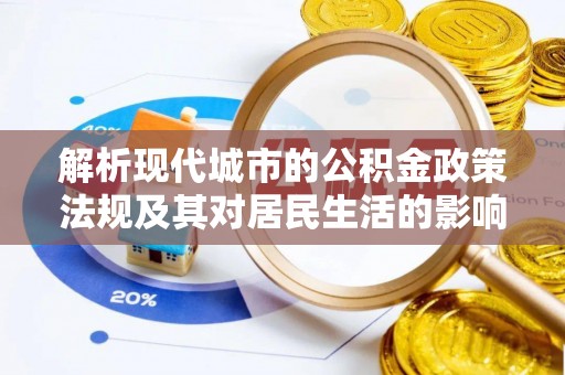 龙马潭解析现代城市的公积金政策法规及其对居民生活的影响