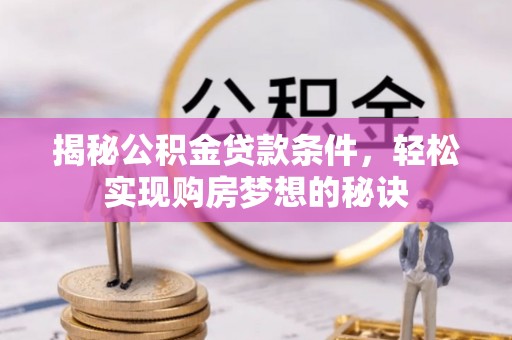 龙马潭揭秘公积金贷款条件，轻松实现购房梦想的秘诀