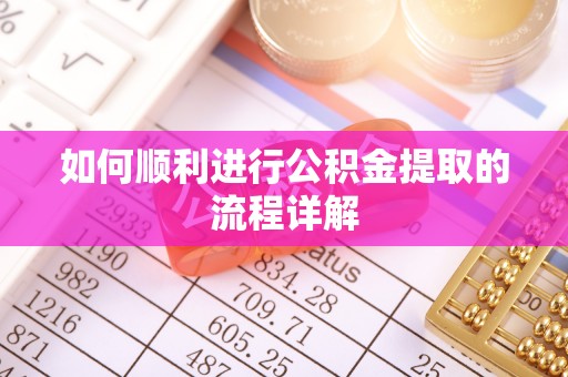 龙马潭如何顺利进行公积金提取的流程详解