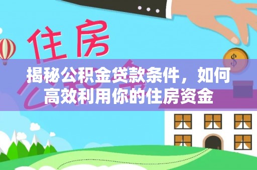龙马潭揭秘公积金贷款条件，如何高效利用你的住房资金