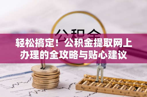 龙马潭轻松搞定！公积金提取网上办理的全攻略与贴心建议