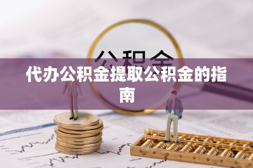 龙马潭代办公积金提取公积金的指南