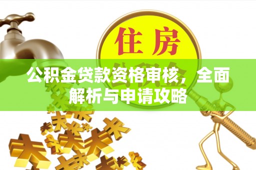 龙马潭公积金贷款资格审核，全面解析与申请攻略