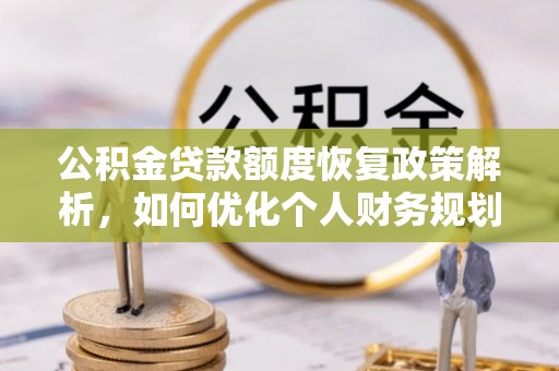 龙马潭公积金贷款额度恢复政策解析，如何优化个人财务规划