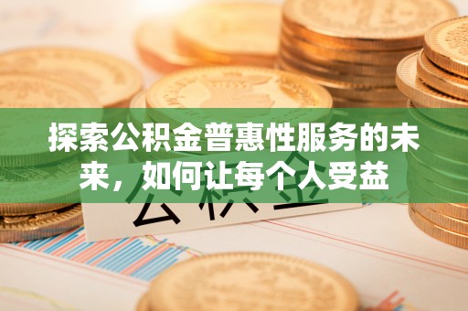 龙马潭探索公积金普惠性服务的未来，如何让每个人受益