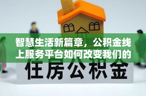 龙马潭智慧生活新篇章，公积金线上服务平台如何改变我们的日常