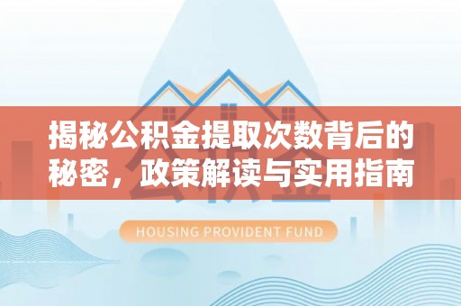 龙马潭揭秘公积金提取次数背后的秘密，政策解读与实用指南