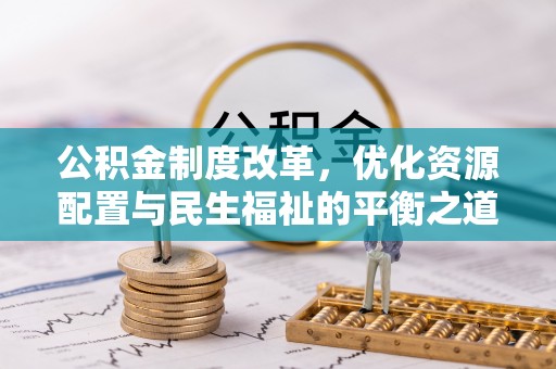 龙马潭公积金制度改革，优化资源配置与民生福祉的平衡之道