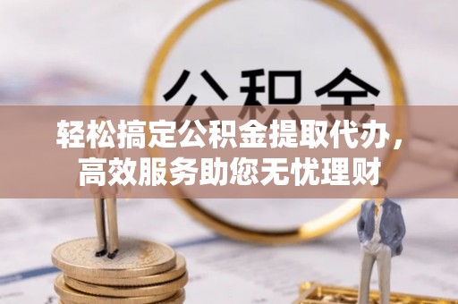 龙马潭轻松搞定公积金提取代办，高效服务助您无忧理财