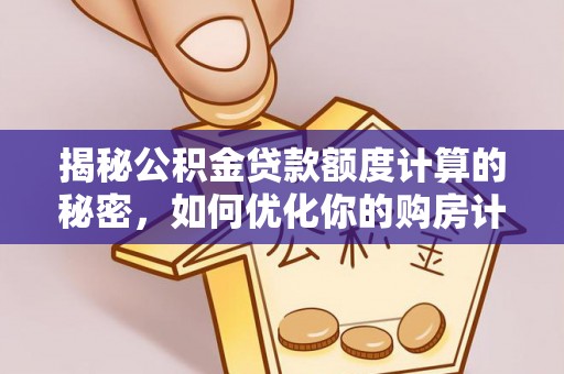 龙马潭揭秘公积金贷款额度计算的秘密，如何优化你的购房计划？