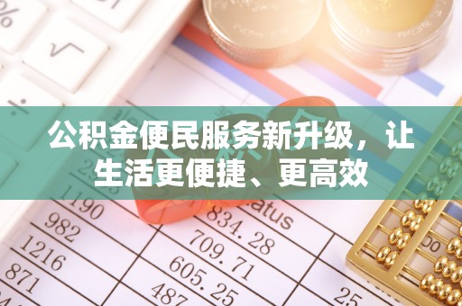龙马潭公积金便民服务新升级，让生活更便捷、更高效