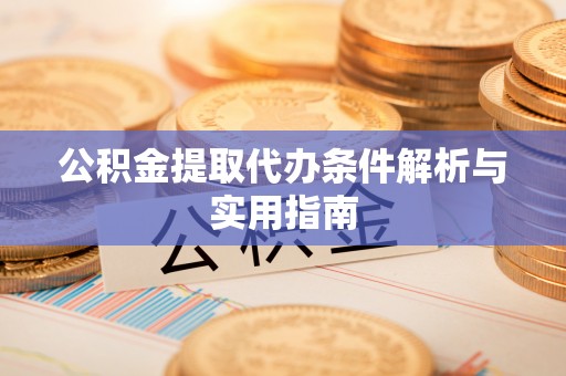 龙马潭公积金提取代办条件解析与实用指南