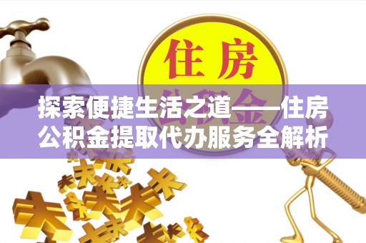 龙马潭探索便捷生活之道——住房公积金提取代办服务全解析