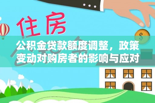 龙马潭公积金贷款额度调整，政策变动对购房者的影响与应对策略