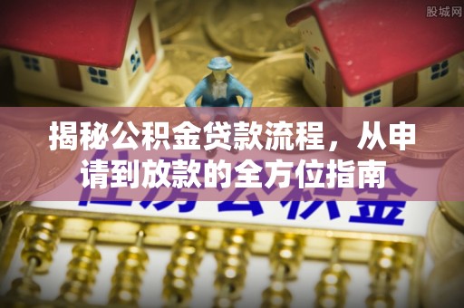 龙马潭揭秘公积金贷款流程，从申请到放款的全方位指南