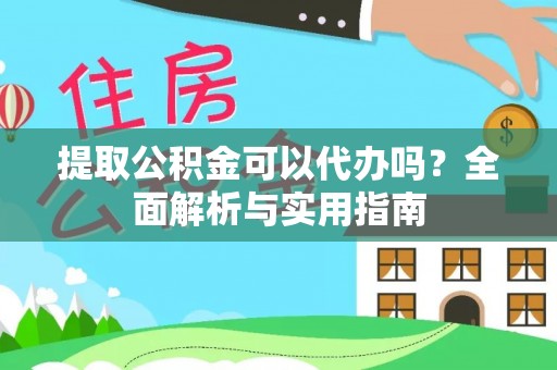 龙马潭提取公积金可以代办吗？全面解析与实用指南
