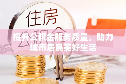 龙马潭提升公积金服务质量，助力城市居民美好生活