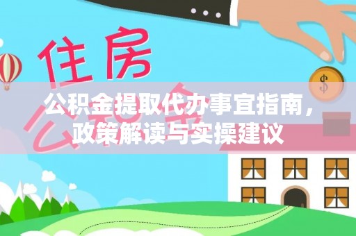 龙马潭公积金提取代办事宜指南，政策解读与实操建议