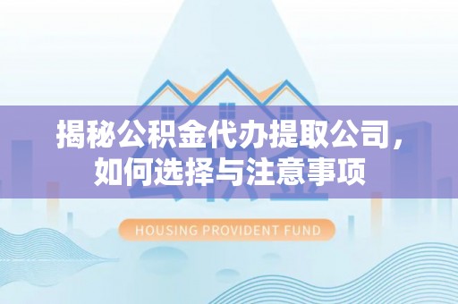 龙马潭揭秘公积金代办提取公司，如何选择与注意事项