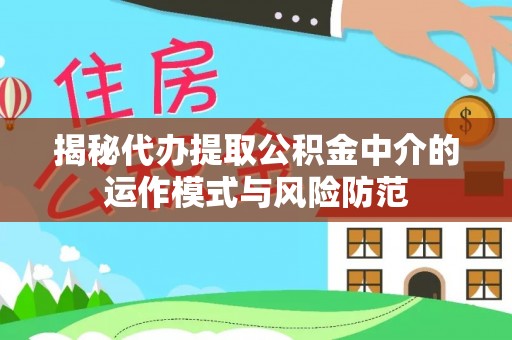 龙马潭揭秘代办提取公积金中介的运作模式与风险防范