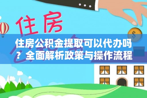 龙马潭住房公积金提取可以代办吗？全面解析政策与操作流程