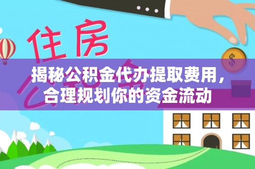 龙马潭揭秘公积金代办提取费用，合理规划你的资金流动