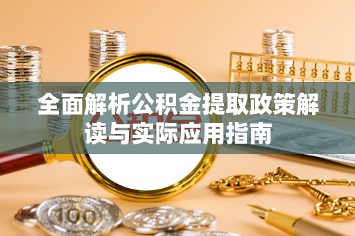 龙马潭全面解析公积金提取政策解读与实际应用指南
