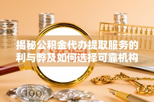 龙马潭揭秘公积金代办提取服务的利与弊及如何选择可靠机构